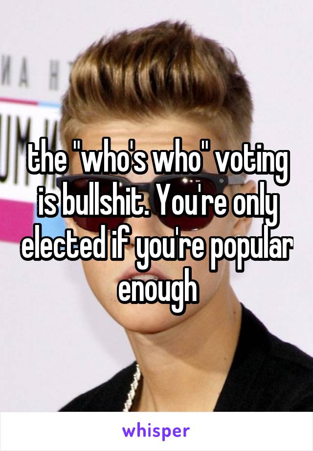 the "who's who" voting is bullshit. You're only elected if you're popular enough