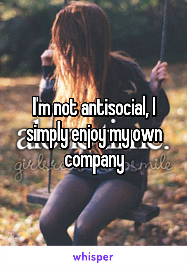 I'm not antisocial, I simply enjoy my own company