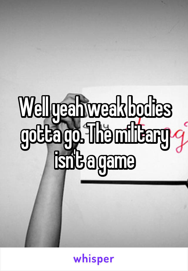 Well yeah weak bodies gotta go. The military isn't a game