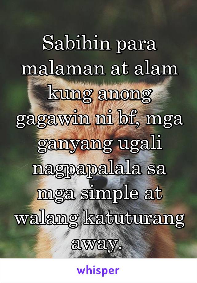 Sabihin para malaman at alam kung anong gagawin ni bf, mga ganyang ugali nagpapalala sa mga simple at walang katuturang away. 