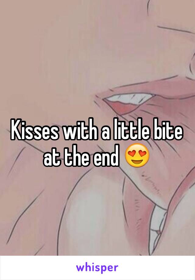 Kisses with a little bite at the end 😍
