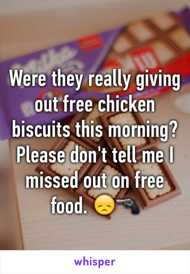 Were they really giving out free chicken biscuits this morning? Please don't tell me I missed out on free food. 😞🔫