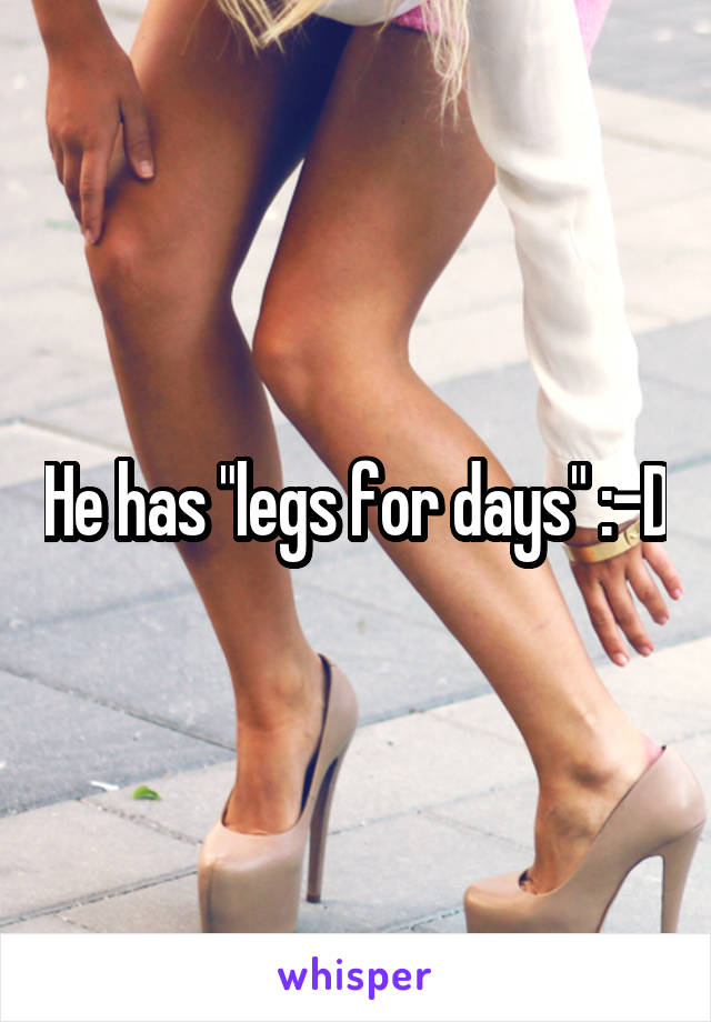 He has "legs for days" :-D
