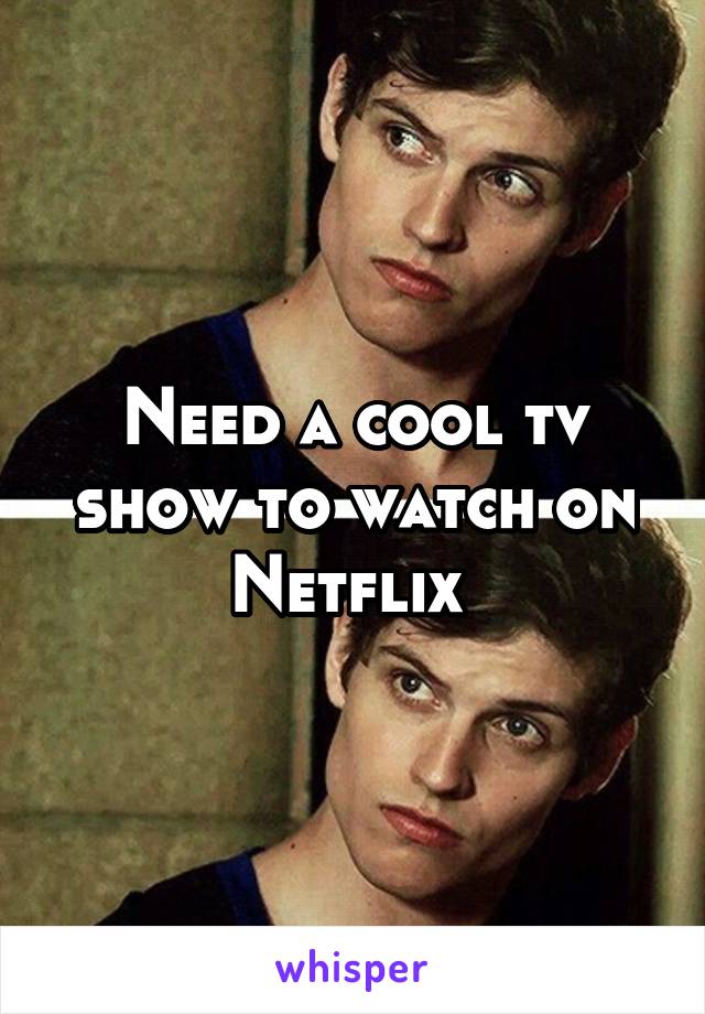 Need a cool tv show to watch on Netflix 