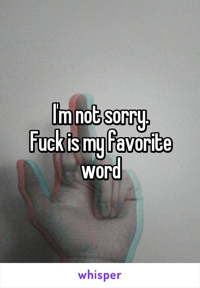 I'm not sorry.
Fuck is my favorite word