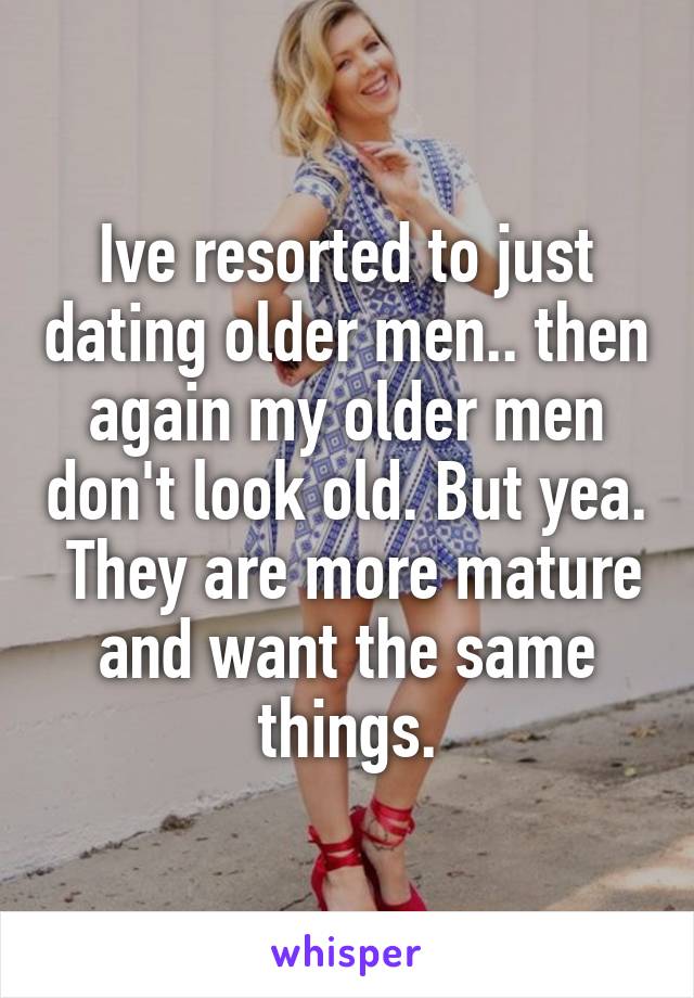 Ive resorted to just dating older men.. then again my older men don't look old. But yea.  They are more mature and want the same things.