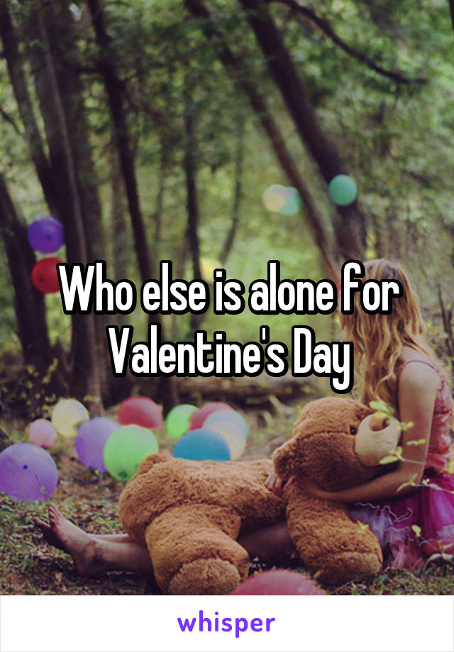 Who else is alone for Valentine's Day