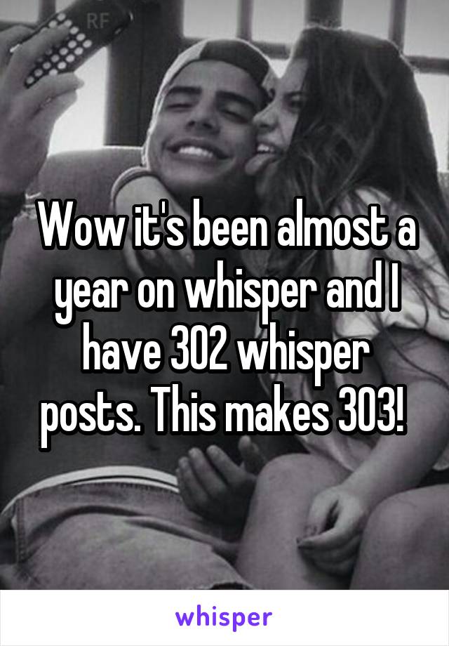 Wow it's been almost a year on whisper and I have 302 whisper posts. This makes 303! 