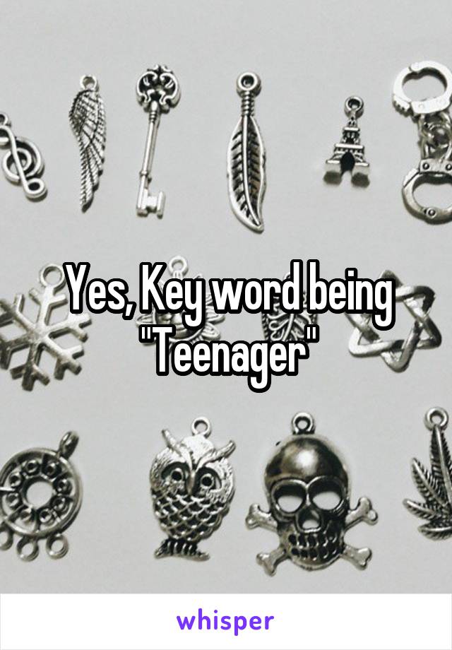 Yes, Key word being
"Teenager"