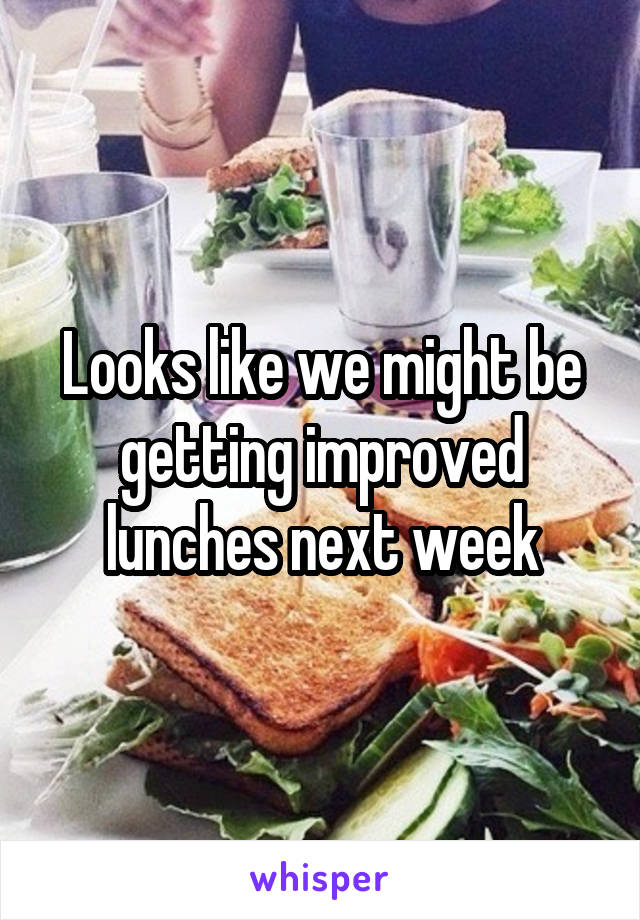 Looks like we might be getting improved lunches next week