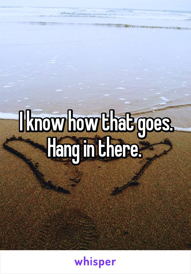 I know how that goes. Hang in there. 