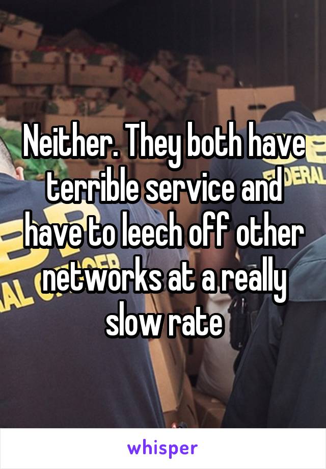 Neither. They both have terrible service and have to leech off other networks at a really slow rate