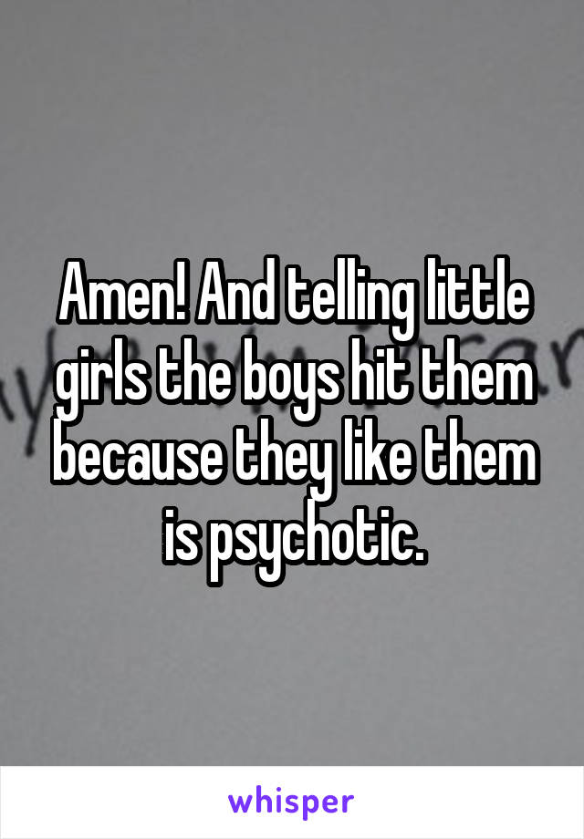Amen! And telling little girls the boys hit them because they like them is psychotic.