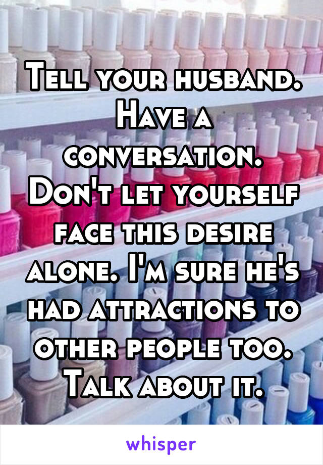 Tell your husband. Have a conversation. Don't let yourself face this desire alone. I'm sure he's had attractions to other people too. Talk about it.