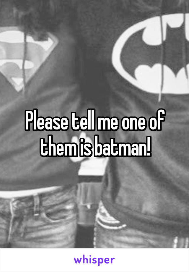 Please tell me one of them is batman!