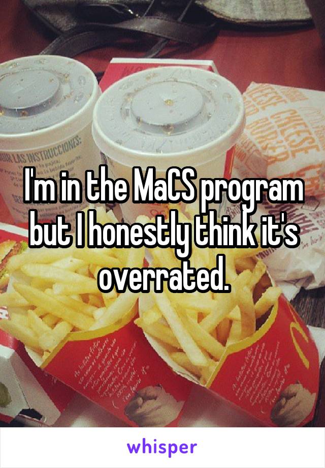 I'm in the MaCS program but I honestly think it's overrated.
