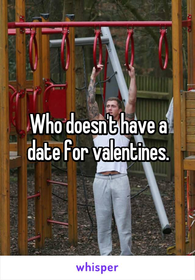 Who doesn't have a date for valentines.
