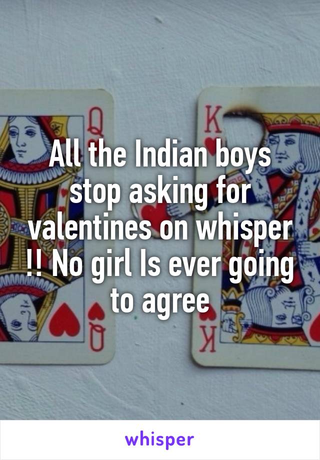 All the Indian boys stop asking for valentines on whisper !! No girl Is ever going to agree