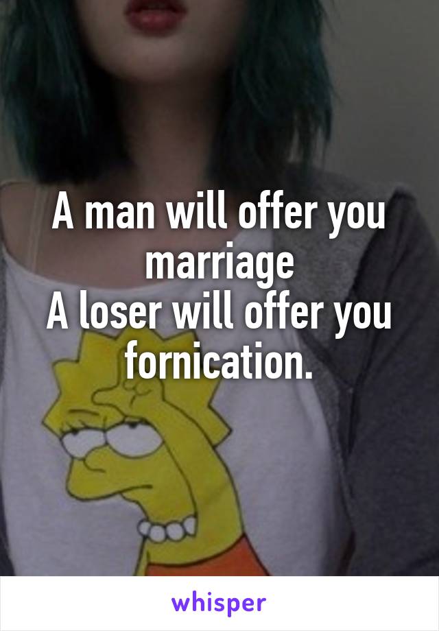 A man will offer you marriage
A loser will offer you fornication.
