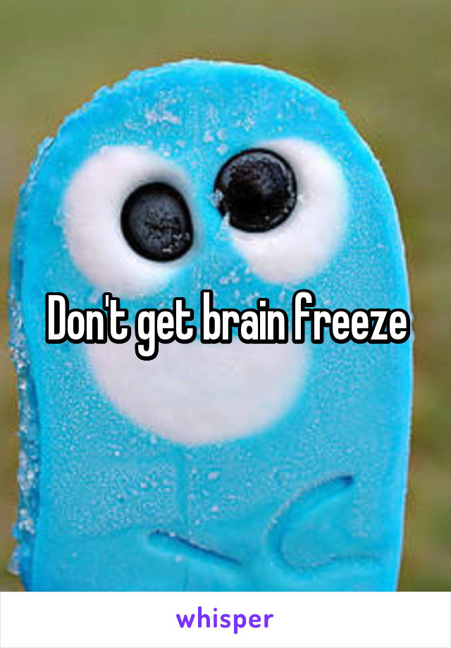 Don't get brain freeze