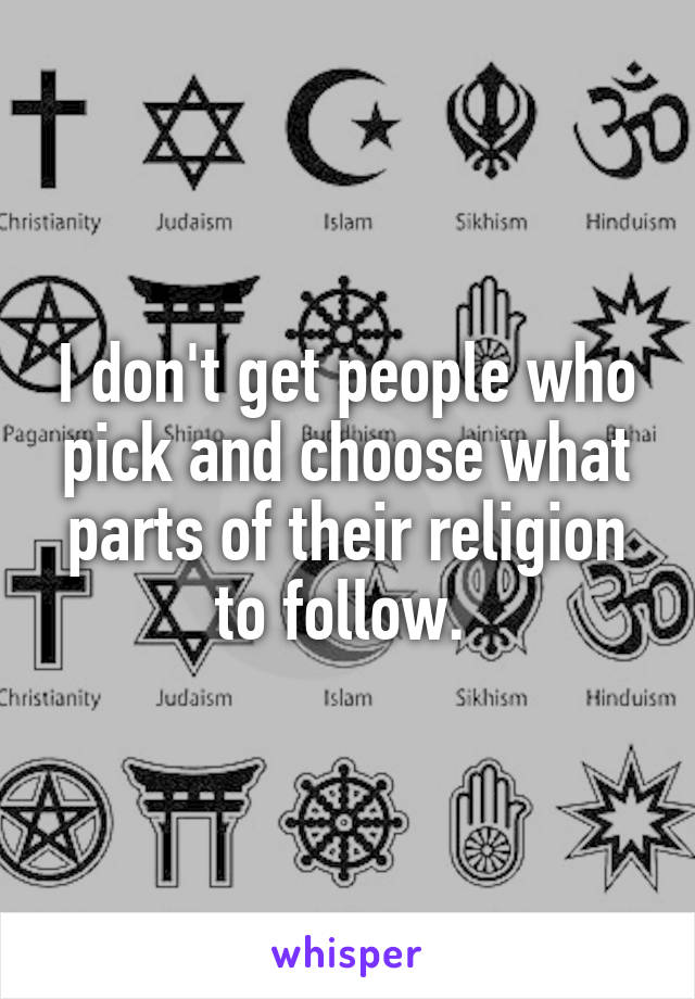I don't get people who pick and choose what parts of their religion to follow. 