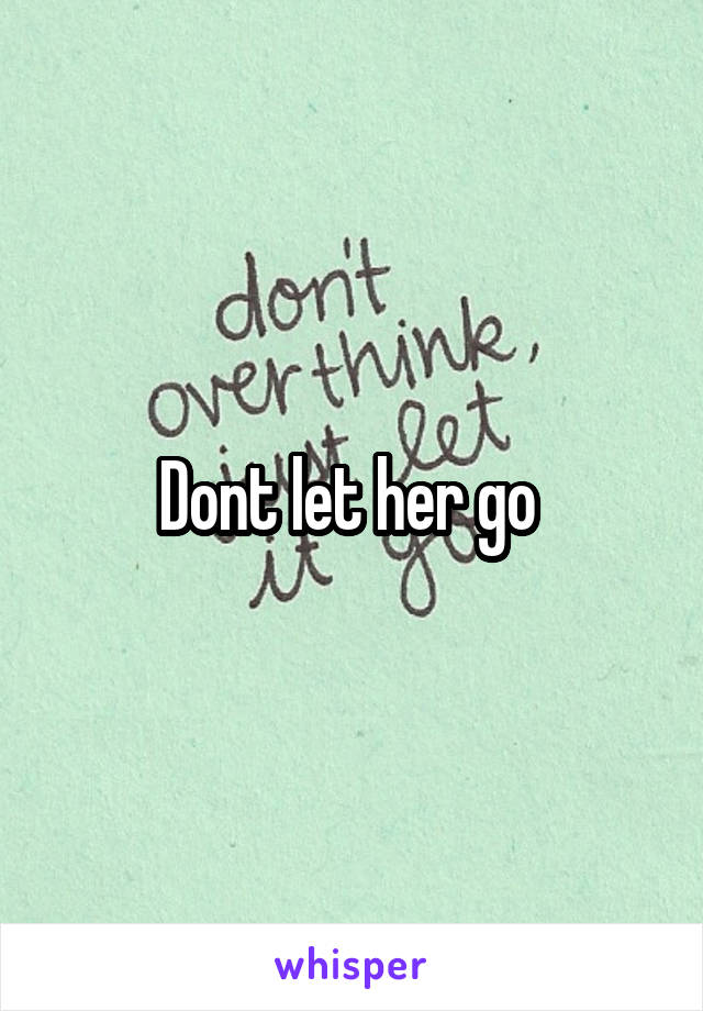 Dont let her go 