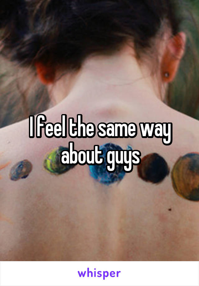 I feel the same way about guys