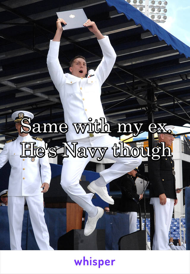 Same with my ex. He's Navy though