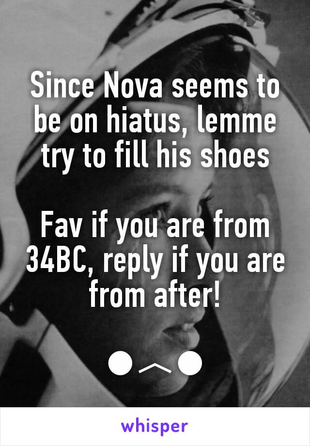 Since Nova seems to be on hiatus, lemme try to fill his shoes

Fav if you are from 34BC, reply if you are from after!

●︿●