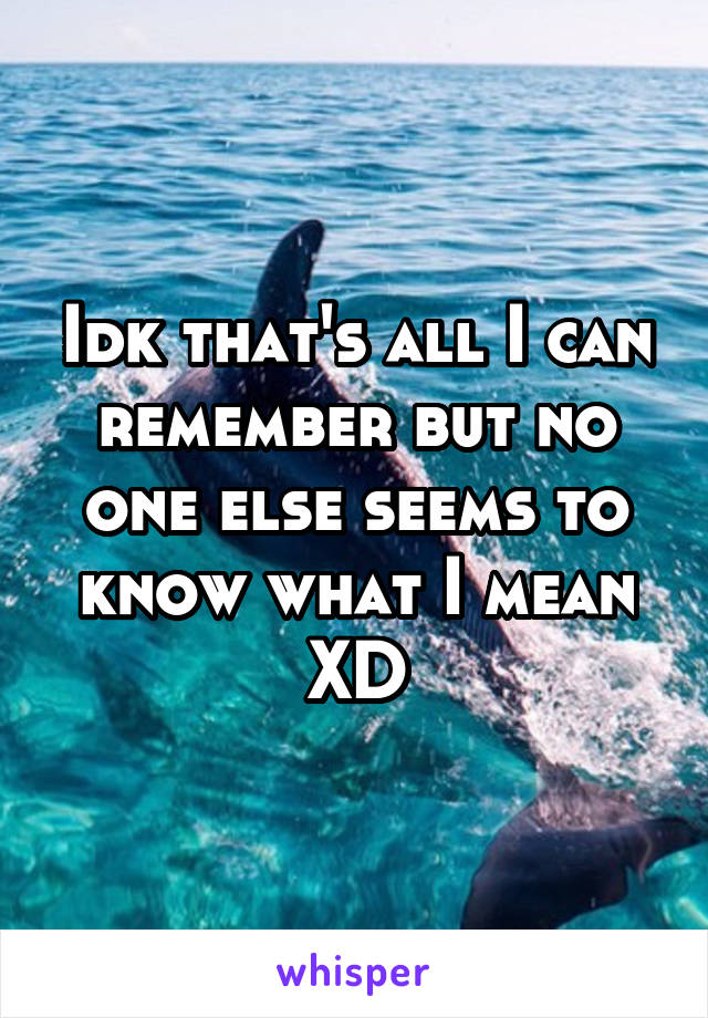 Idk that's all I can remember but no one else seems to know what I mean XD