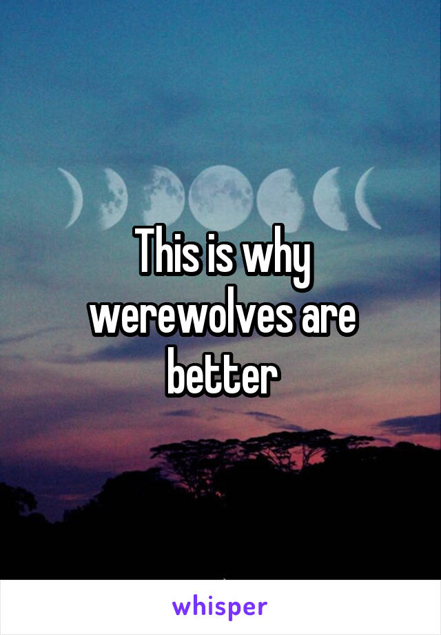 This is why werewolves are better