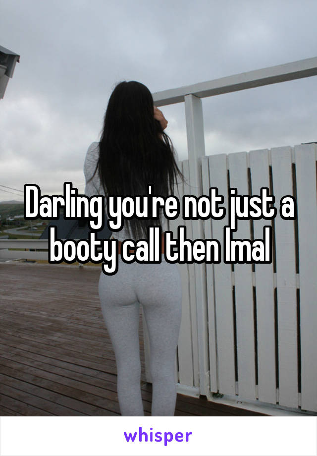 Darling you're not just a booty call then lmal