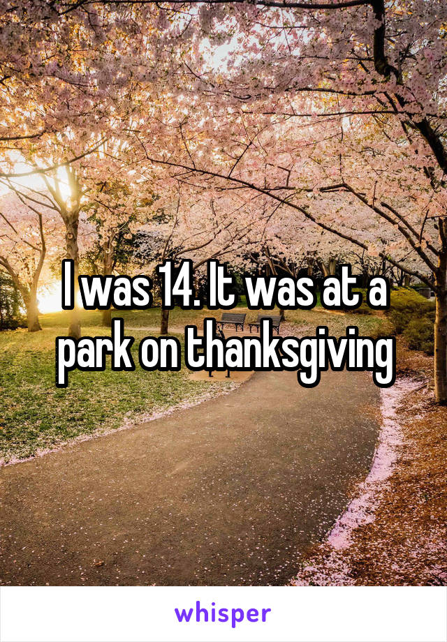 I was 14. It was at a park on thanksgiving