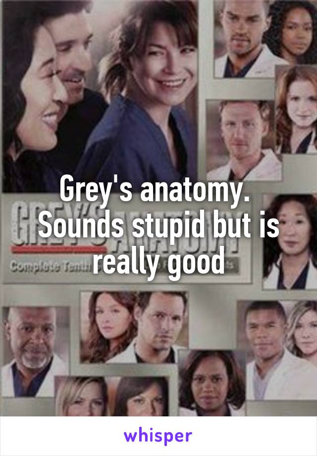 Grey's anatomy.  Sounds stupid but is really good