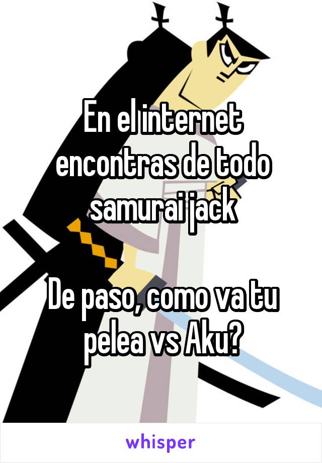 En el internet encontras de todo samurai jack

De paso, como va tu pelea vs Aku?