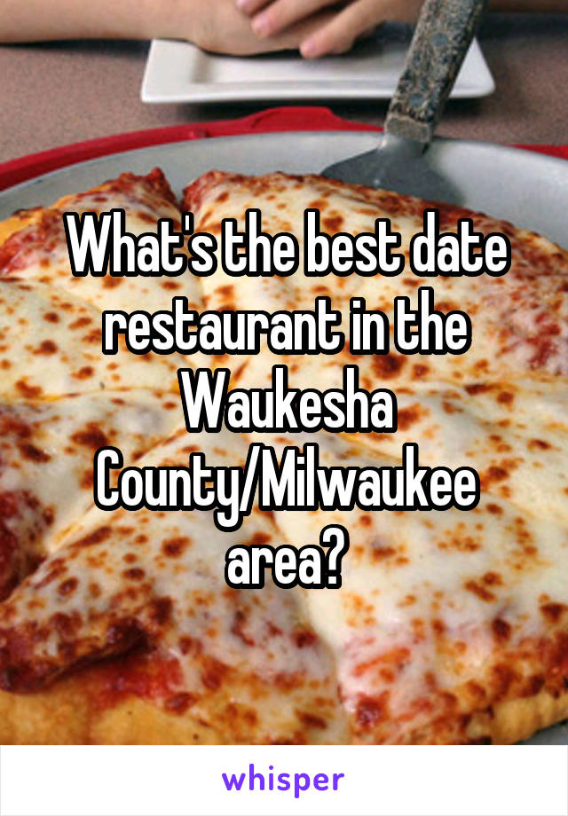 What's the best date restaurant in the Waukesha County/Milwaukee area?