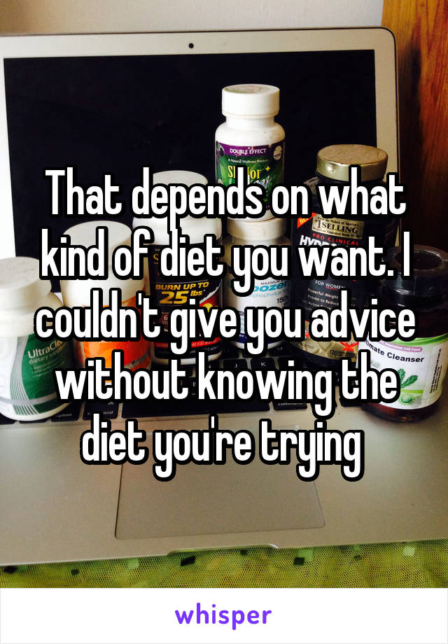 That depends on what kind of diet you want. I couldn't give you advice without knowing the diet you're trying 