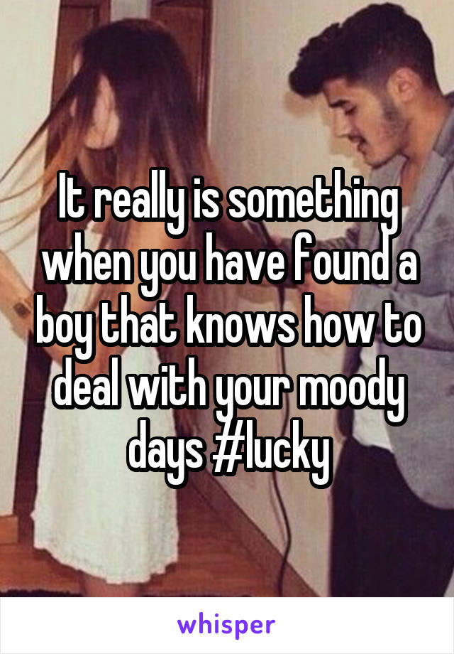 It really is something when you have found a boy that knows how to deal with your moody days #lucky
