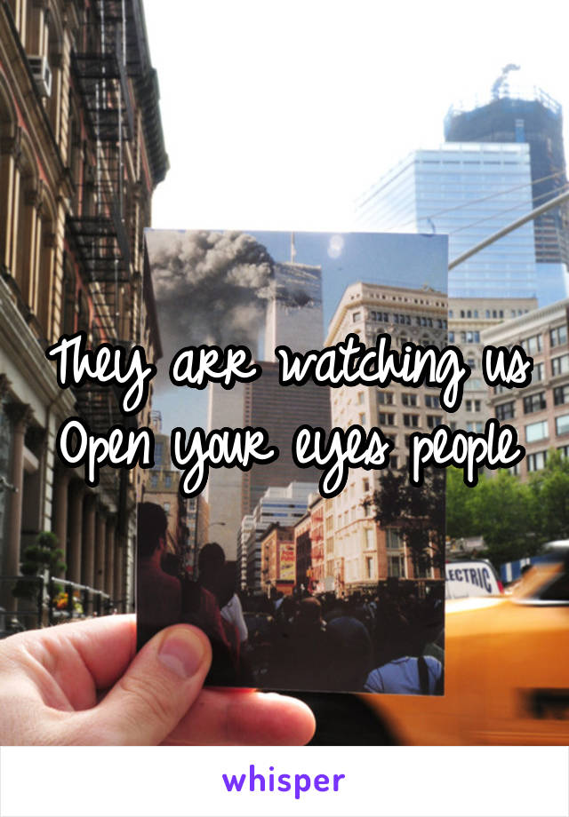 They arr watching us
Open your eyes people