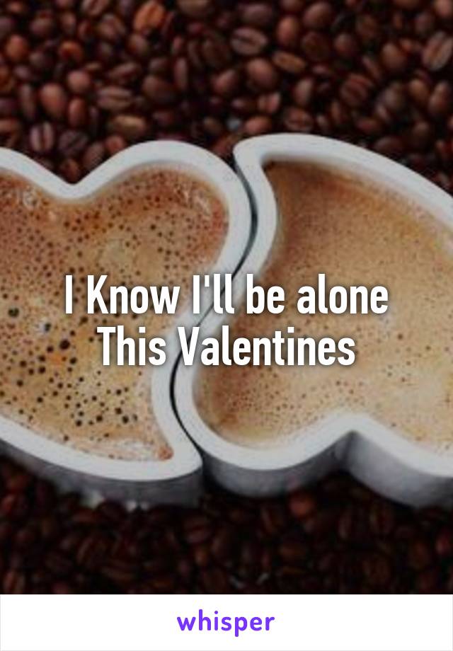 I Know I'll be alone
This Valentines