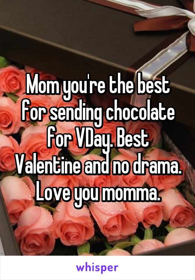 Mom you're the best for sending chocolate for VDay. Best Valentine and no drama. Love you momma.