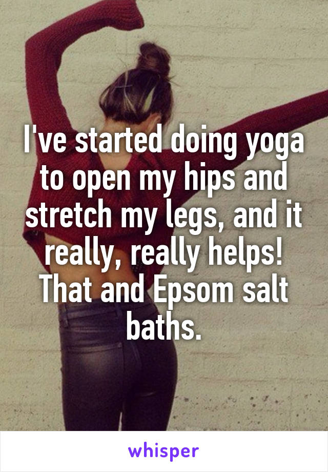 I've started doing yoga to open my hips and stretch my legs, and it really, really helps! That and Epsom salt baths.