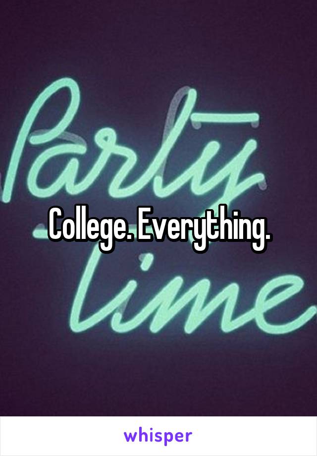 College. Everything.