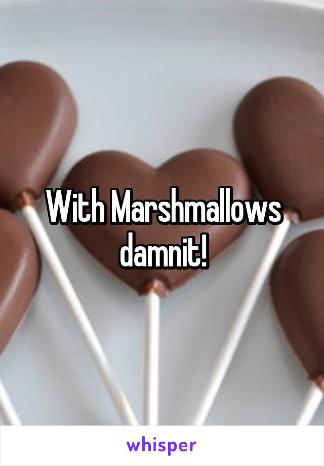 With Marshmallows damnit!