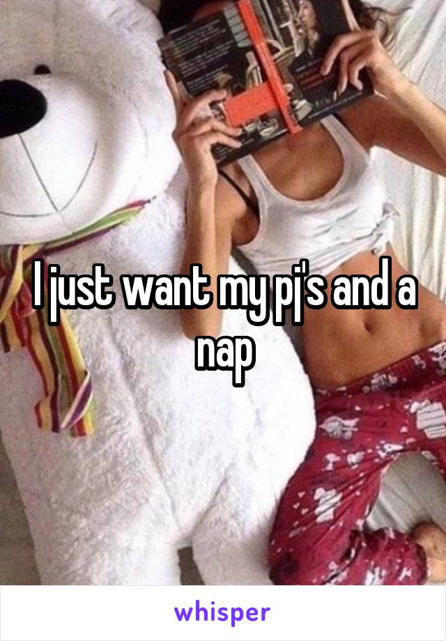 I just want my pj's and a nap