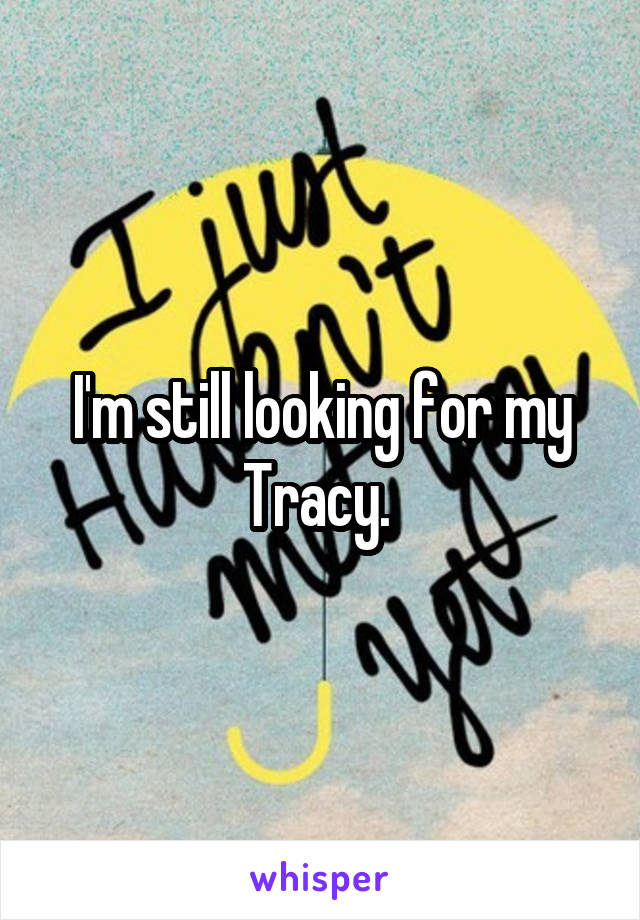 I'm still looking for my Tracy. 