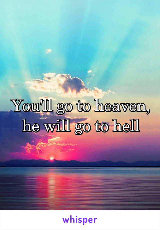 You'll go to heaven, he will go to hell