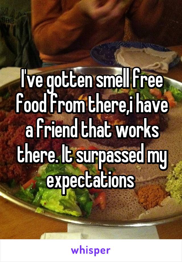 I've gotten smell free food from there,i have a friend that works there. It surpassed my expectations 