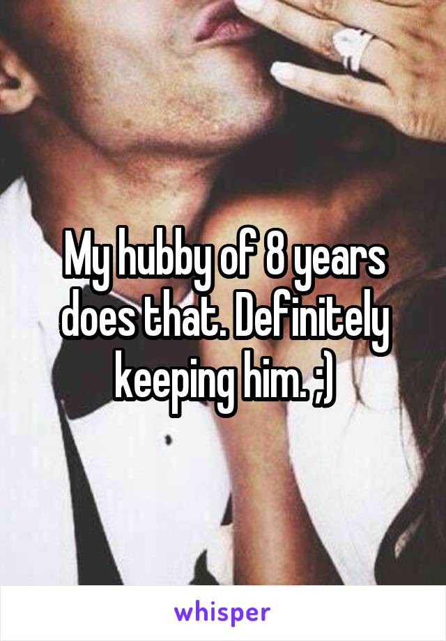 My hubby of 8 years does that. Definitely keeping him. ;)