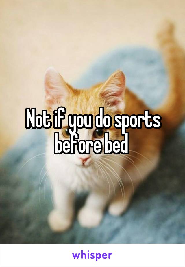 Not if you do sports before bed 